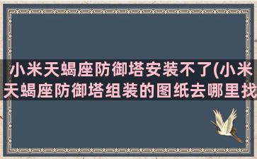 小米天蝎座防御塔安装不了(小米天蝎座防御塔组装的图纸去哪里找)