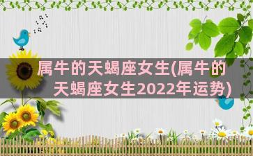 属牛的天蝎座女生(属牛的天蝎座女生2022年运势)