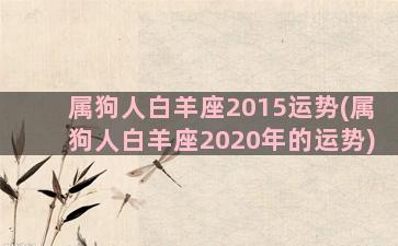 属狗人白羊座2015运势(属狗人白羊座2020年的运势)