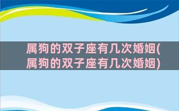 属狗的双子座有几次婚姻(属狗的双子座有几次婚姻)