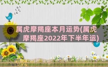 属虎摩羯座本月运势(属虎摩羯座2022年下半年运)