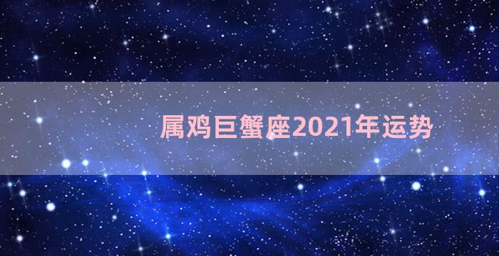 属鸡巨蟹座2021年运势