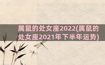 属鼠的处女座2022(属鼠的处女座2021年下半年运势)