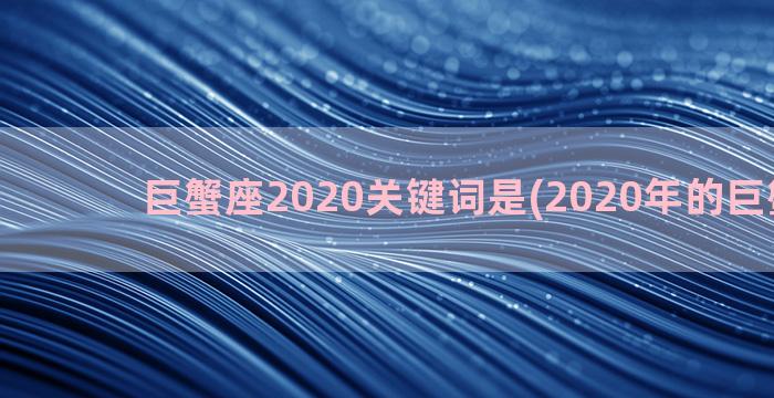 巨蟹座2020关键词是(2020年的巨蟹座女)