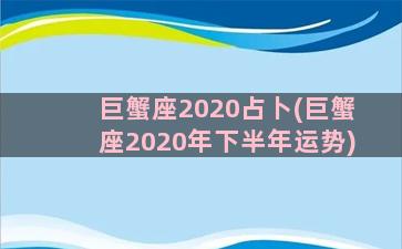 巨蟹座2020占卜(巨蟹座2020年下半年运势)