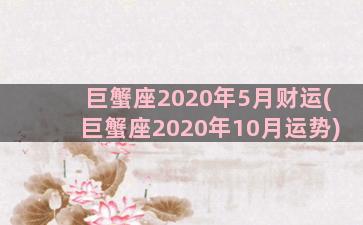 巨蟹座2020年5月财运(巨蟹座2020年10月运势)