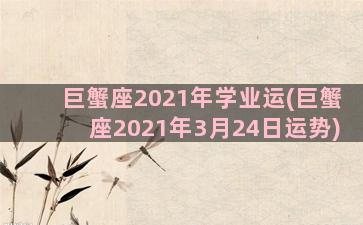 巨蟹座2021年学业运(巨蟹座2021年3月24日运势)