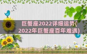 巨蟹座2022详细运势(2022年巨蟹座百年难遇)