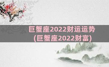 巨蟹座2022财运运势(巨蟹座2022财富)