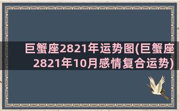 巨蟹座2821年运势图(巨蟹座2821年10月感情复合运势)