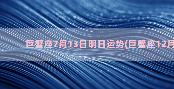 巨蟹座7月13日明日运势(巨蟹座12月幸运日)