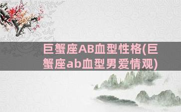 巨蟹座AB血型性格(巨蟹座ab血型男爱情观)