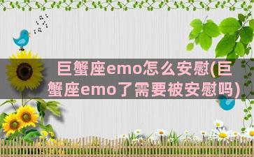 巨蟹座emo怎么安慰(巨蟹座emo了需要被安慰吗)