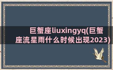 巨蟹座liuxingyq(巨蟹座流星雨什么时候出现2023)