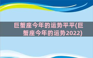 巨蟹座今年的运势平平(巨蟹座今年的运势2022)