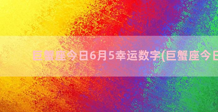 巨蟹座今日6月5幸运数字(巨蟹座今日宜忌)