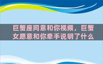 巨蟹座同意和你视频，巨蟹女愿意和你牵手说明了什么