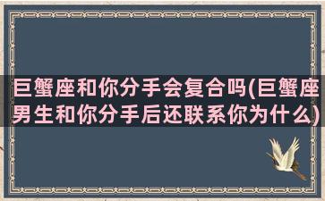 巨蟹座和你分手会复合吗(巨蟹座男生和你分手后还联系你为什么)