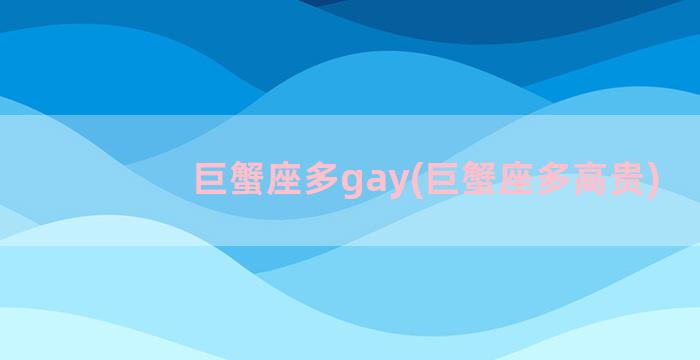 巨蟹座多gay(巨蟹座多高贵)