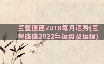 巨蟹座座2018每月运势(巨蟹座座2022年运势及运程)