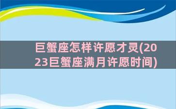 巨蟹座怎样许愿才灵(2023巨蟹座满月许愿时间)