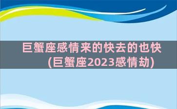 巨蟹座感情来的快去的也快(巨蟹座2023感情劫)