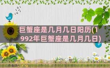 巨蟹座是几月几日阳历(1992年巨蟹座是几月几日)