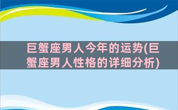 巨蟹座男人今年的运势(巨蟹座男人性格的详细分析)