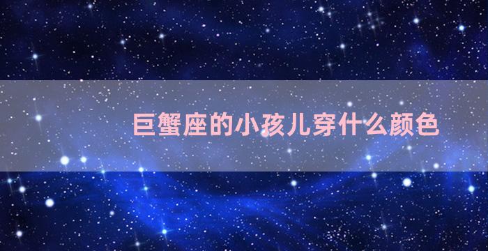 巨蟹座的小孩儿穿什么颜色