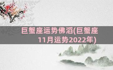 巨蟹座运势佛滔(巨蟹座11月运势2022年)