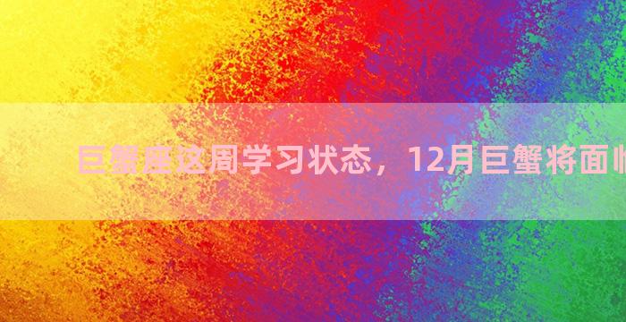 巨蟹座这周学习状态，12月巨蟹将面临的变动