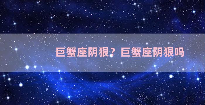 巨蟹座阴狠？巨蟹座阴狠吗