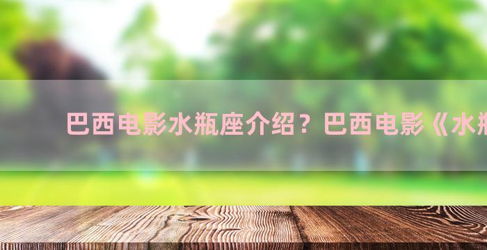 巴西电影水瓶座介绍？巴西电影《水瓶座》