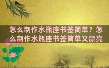 怎么制作水瓶座书签简单？怎么制作水瓶座书签简单又漂亮