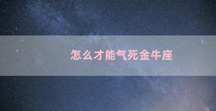 怎么才能气死金牛座