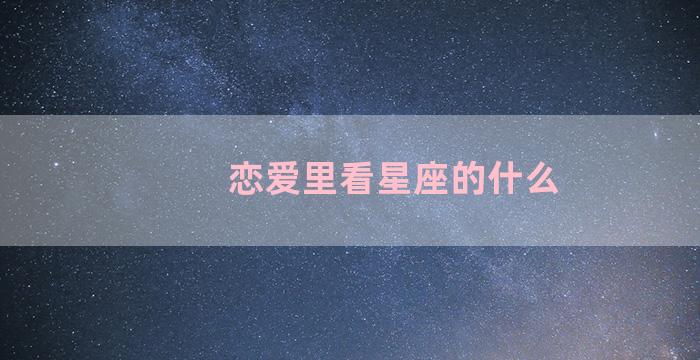 恋爱里看星座的什么