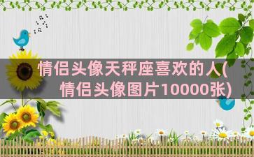 情侣头像天秤座喜欢的人(情侣头像图片10000张)