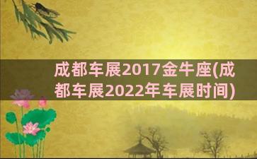 成都车展2017金牛座(成都车展2022年车展时间)