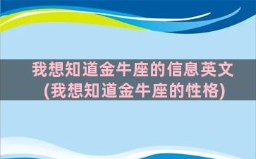 我想知道金牛座的信息英文(我想知道金牛座的性格)