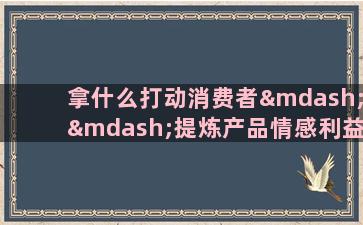 拿什么打动消费者——提炼产品情感利益点