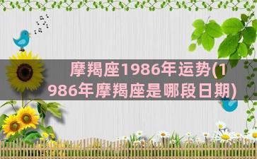 摩羯座1986年运势(1986年摩羯座是哪段日期)