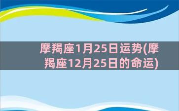 摩羯座1月25日运势(摩羯座12月25日的命运)