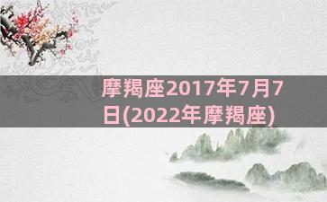 摩羯座2017年7月7日(2022年摩羯座)