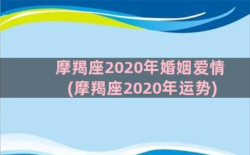 摩羯座2020年婚姻爱情(摩羯座2020年运势)