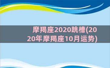 摩羯座2020跳槽(2020年摩羯座10月运势)