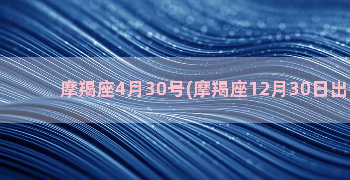 摩羯座4月30号(摩羯座12月30日出生的人)