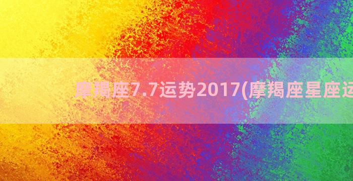 摩羯座7.7运势2017(摩羯座星座运势)