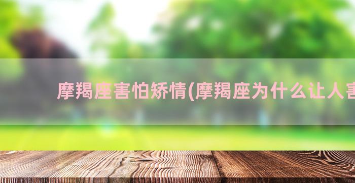 摩羯座害怕矫情(摩羯座为什么让人害怕)