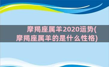 摩羯座属羊2020运势(摩羯座属羊的是什么性格)