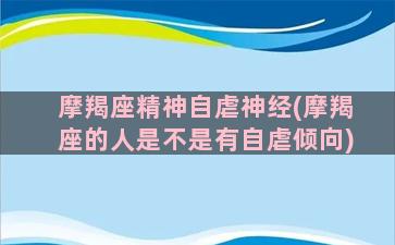 摩羯座精神自虐神经(摩羯座的人是不是有自虐倾向)